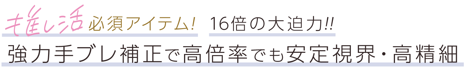 推し活必須アイテム！16倍の大迫力！！強力手ブレ補正で高倍率でも安定視界・高精細