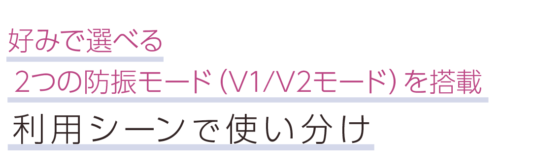 好みで選べる2つの防振モード（V1/V2モード）を搭載。利用シーンで使い分け