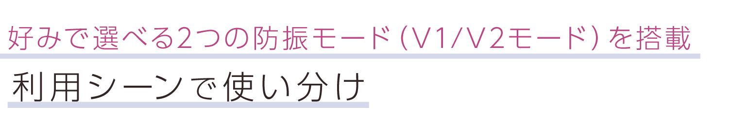 好みで選べる2つの防振モード（V1/V2モード）を搭載。利用シーンで使い分け