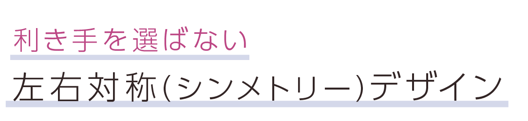 利き手を選ばない左右対称（シンメトリー）デザイン