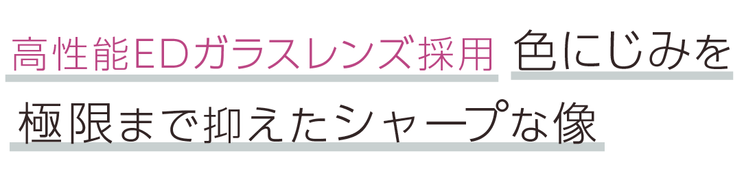 高性能EDガラスレンズ採用。色にじみを極限まで抑えたシャープな像