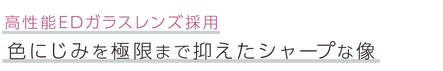 高性能EDガラスレンズ採用。色にじみを極限まで抑えたシャープな像