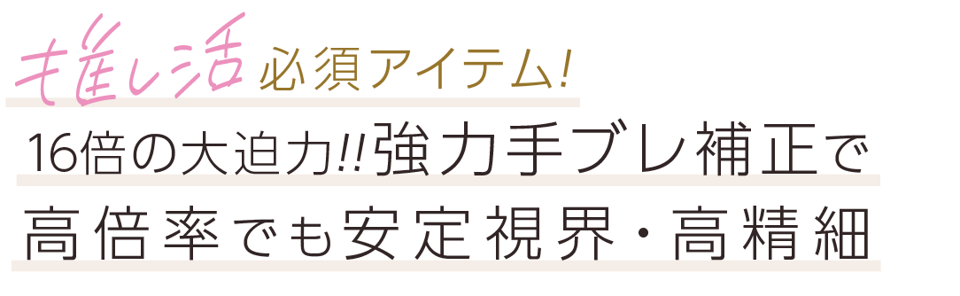 推し活必須アイテム！16倍の大迫力！！強力手ブレ補正で高倍率でも安定視界・高精細。