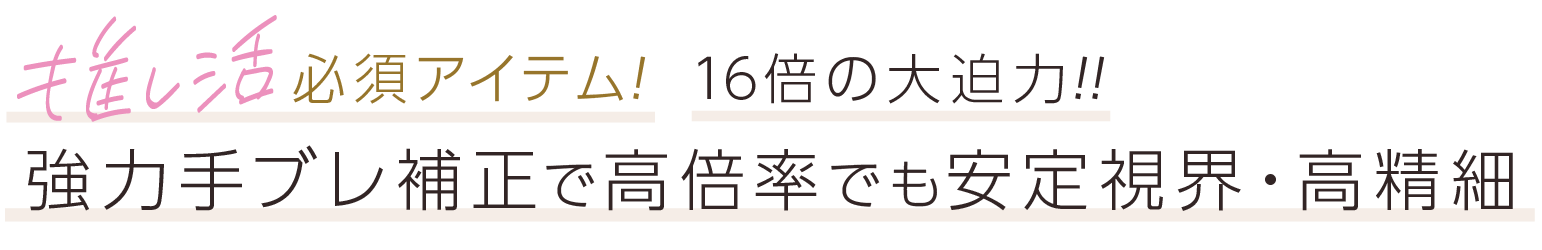 推し活必須アイテム！16倍の大迫力！！強力手ブレ補正で高倍率でも安定視界・高精細。