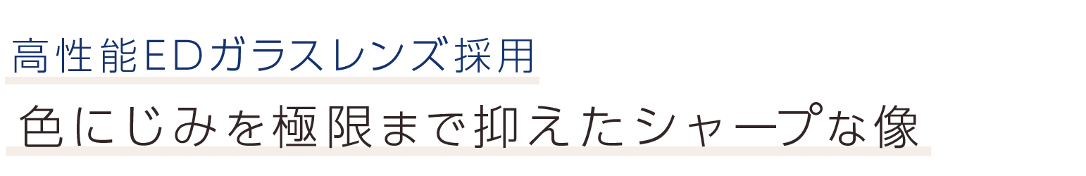 高性能EDガラスレンズ採用。色にじみを極限まで抑えたシャープな像