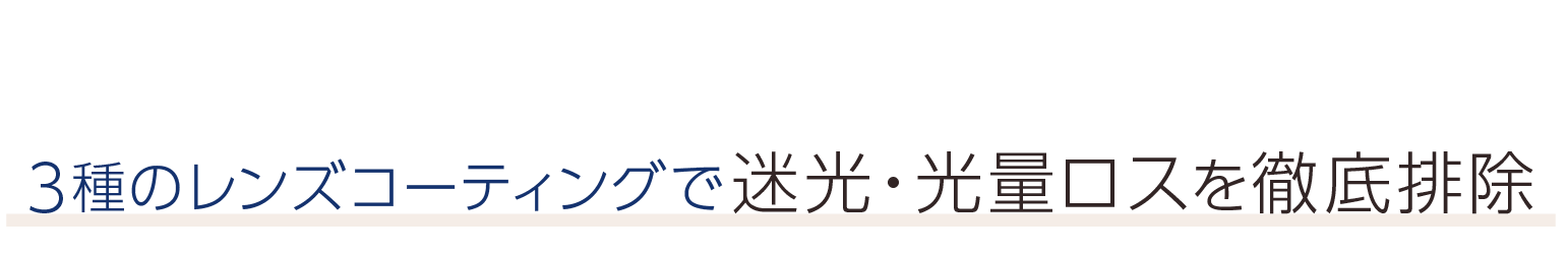 3種のレンズコーティングで迷光・光量ロスを徹底排除