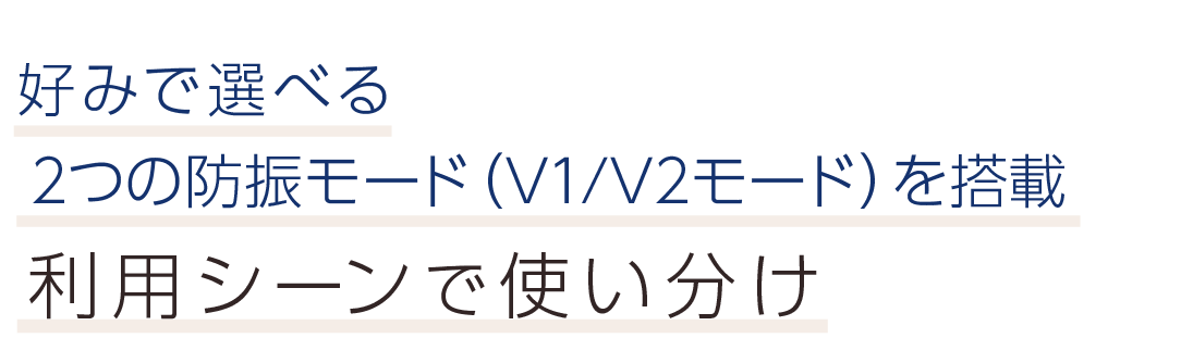 好みで選べる2つの防振モード（V1/V2モード）を搭載。利用シーンで使い分け