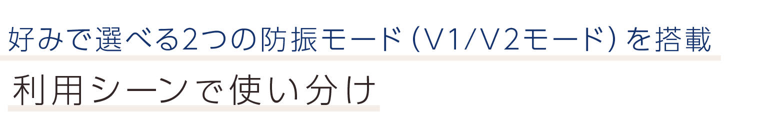 好みで選べる2つの防振モード（V1/V2モード）を搭載。利用シーンで使い分け