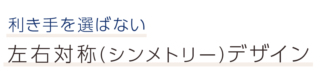 利き手を選ばない左右対称（シンメトリー）デザイン